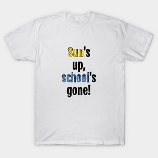 Sun is up, school is gone! T-Shirt